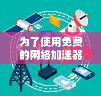 为了使用免费的网络加速器，考虑到不同的需求和限制，以下是详细的步骤和建议
