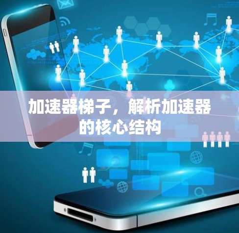 加速器梯子,解析加速器的核心结构 加速器梯子,解析加速器的核心结构