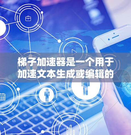 梯子加速器是一个用于加速文本生成或编辑的技术工具,通常基于自然语言处理(NLP)方法。它可以帮助用户更快地生成或修改文本,适用于多种需求,如快速文章创作、教育材料生成等 梯子加速器是一个用于加速文本生成或编辑的技术工具,通常基于自然语言处理(NLP)方法。它可以帮助用户更快地生成或修改文本,适用于多种需求,如快速文章创作、教育材料生成等