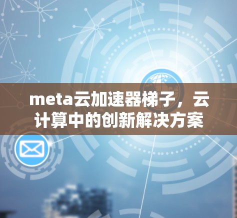 meta云加速器梯子，云计算中的创新解决方案