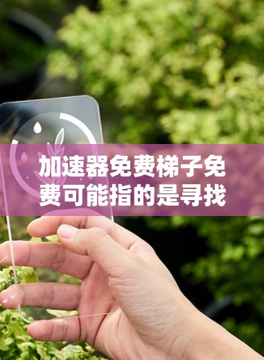 加速器免费梯子免费可能指的是寻找同时免费使用加速器和梯子工具的解决方案。以下是一些有用的工具推荐和使用方法,帮助您在项目中高效解决问题 加速器免费梯子免费可能指的是寻找同时免费使用加速器和梯子工具的解决方案。以下是一些有用的工具推荐和使用方法,帮助您在项目中高效解决问题
