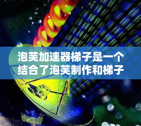 泡芙加速器梯子是一个结合了泡芙制作和梯子结构的创新设计,旨在通过倾斜梯子加速泡芙的制作过程。以下是该项目的关键步骤和考虑因素 泡芙加速器梯子是一个结合了泡芙制作和梯子结构的创新设计,旨在通过倾斜梯子加速泡芙的制作过程。以下是该项目的关键步骤和考虑因素