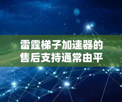 雷霆梯子加速器的售后支持通常由平台本身提供,具体流程和政策可能会因加速器的类型和来源而有所不同。以下是关于雷霆梯子加速器售后的一些常见信息和操作流程 雷霆梯子加速器的售后支持通常由平台本身提供,具体流程和政策可能会因加速器的类型和来源而有所不同。以下是关于雷霆梯子加速器售后的一些常见信息和操作流程