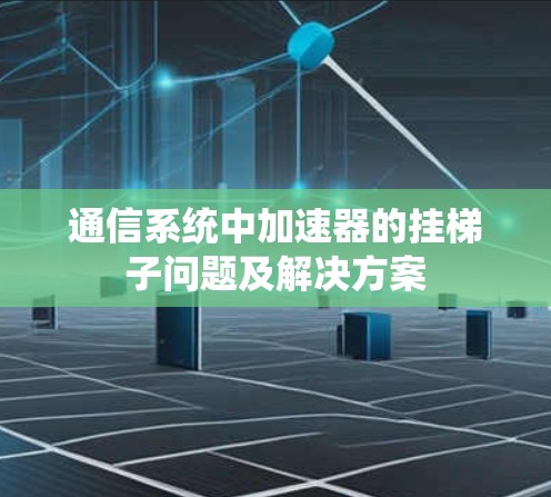 通信系统中加速器的挂梯子问题及解决方案 通信系统中加速器的挂梯子问题及解决方案
