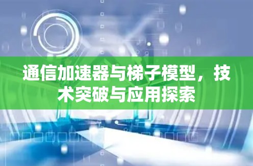 通信加速器与梯子模型，技术突破与应用探索