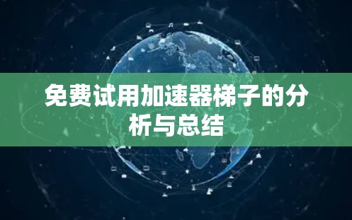 免费试用加速器梯子的分析与总结
