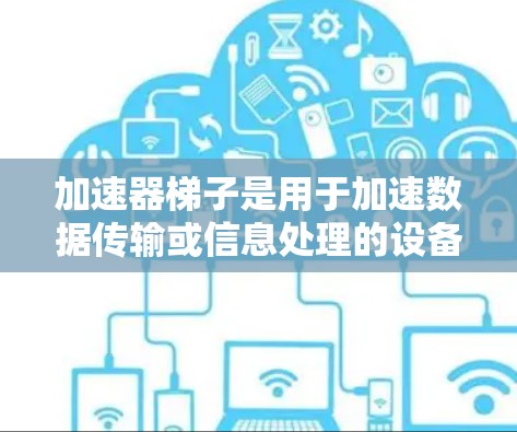 加速器梯子是用于加速数据传输或信息处理的设备，通常安装在特定位置，如门或墙上，由两部分组成，主体和连接部分。以下是对其结构和功能的详细说明