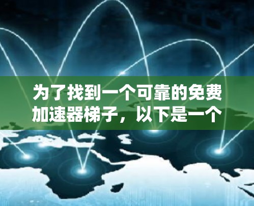 为了找到一个可靠的免费加速器梯子，以下是一个系统化的推荐过程