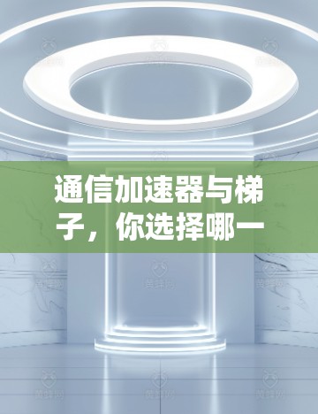 通信加速器与梯子，你选择哪一个？