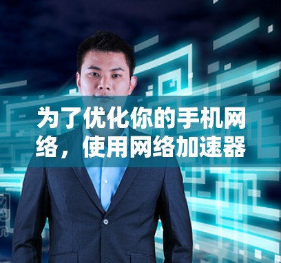 为了优化你的手机网络，使用网络加速器梯子免费工具是一个不错的选择。以下是一步步的指南