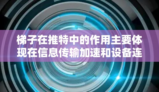 梯子在推特中的作用主要体现在信息传输加速和设备连接上。以下是梯子在推特中的具体用途 梯子在推特中的作用主要体现在信息传输加速和设备连接上。以下是梯子在推特中的具体用途