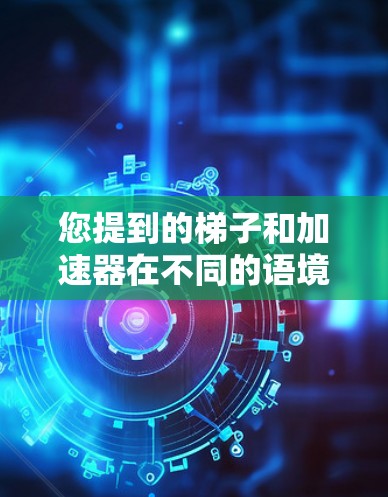 您提到的梯子和加速器在不同的语境中可能有不同的含义,因此需要明确具体的应用场景才能正确理解它们的含义。以下是可能的解释 您提到的梯子和加速器在不同的语境中可能有不同的含义,因此需要明确具体的应用场景才能正确理解它们的含义。以下是可能的解释