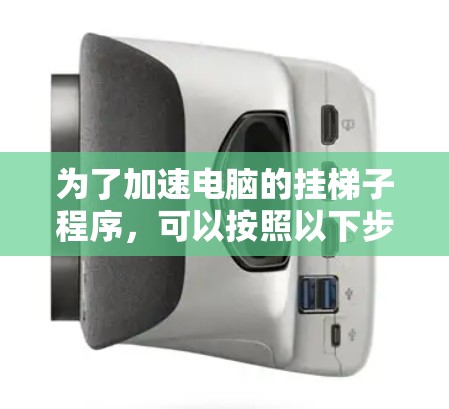 为了加速电脑的挂梯子程序，可以按照以下步骤进行