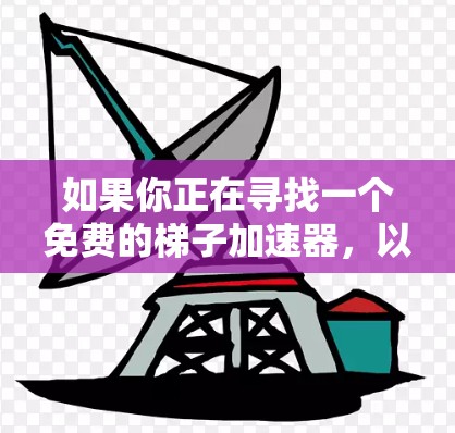 如果你正在寻找一个免费的梯子加速器，以下是一些建议和推荐，帮助你更好地选择适合你的工具