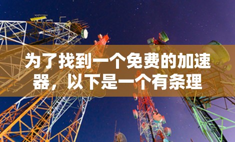 为了找到一个免费的加速器，以下是一个有条理的推荐和步骤