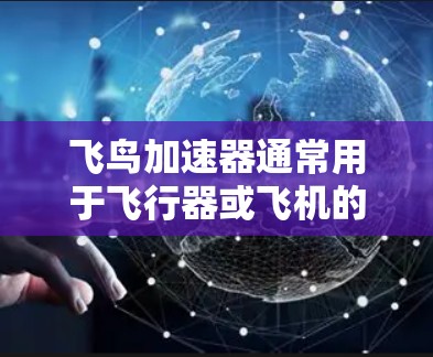 飞鸟加速器通常用于飞行器或飞机的加速阶段,其安装过程需要遵循一定的步骤和安全注意事项。以下是一般性的安装步骤和注意事项 飞鸟加速器通常用于飞行器或飞机的加速阶段,其安装过程需要遵循一定的步骤和安全注意事项。以下是一般性的安装步骤和注意事项