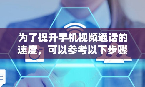 为了提升手机视频通话的速度，可以参考以下步骤和方法