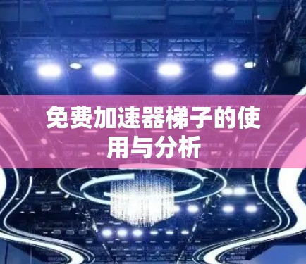 免费加速器梯子的使用与分析 免费加速器梯子的使用与分析
