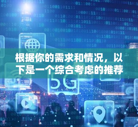 根据你的需求和情况，以下是一个综合考虑的推荐策略，帮助你选择合适的梯子加速器