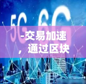 -交易加速,通过区块链技术,减少交易时间 -交易加速,通过区块链技术,减少交易时间