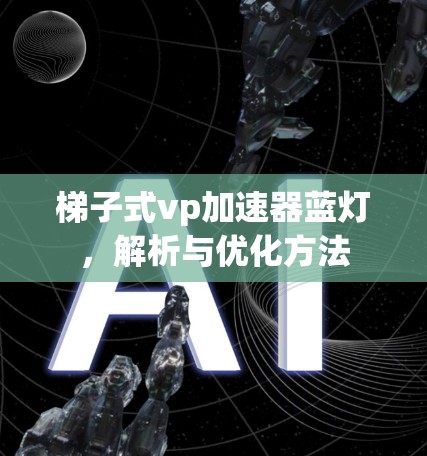 梯子式vp加速器蓝灯，解析与优化方法