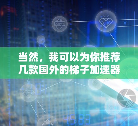 当然,我可以为你推荐几款国外的梯子加速器,帮助你提升游戏性能。以下是一些推荐 当然,我可以为你推荐几款国外的梯子加速器,帮助你提升游戏性能。以下是一些推荐