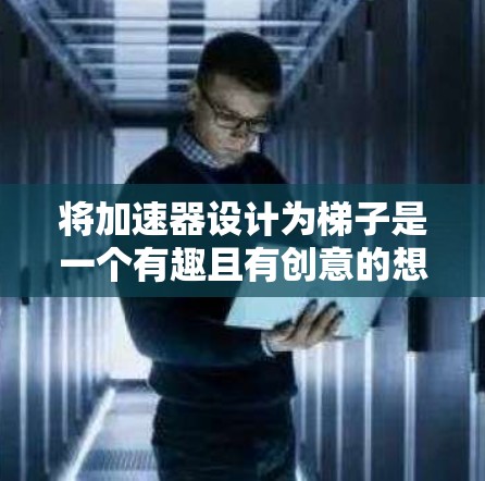 将加速器设计为梯子是一个有趣且有创意的想法，结合了机械和动力学的原理。以下是如何将加速器设计为梯子的详细步骤