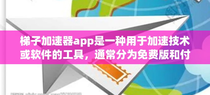 梯子加速器app是一种用于加速技术或软件的工具，通常分为免费版和付费版。以下是关于免费梯子加速器的详细信息