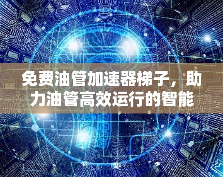 免费油管加速器梯子,助力油管高效运行的智能设备 免费油管加速器梯子,助力油管高效运行的智能设备