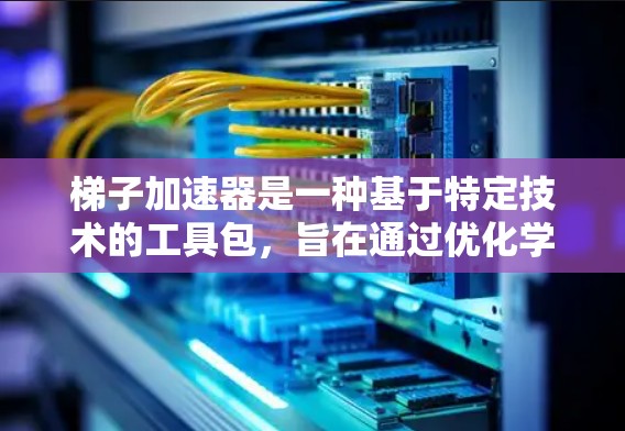 梯子加速器是一种基于特定技术的工具包，旨在通过优化学习路径和提升效率来加速特定领域的学习或工作流程。以下是对梯子加速器的详细分析