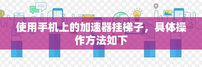 使用手机上的加速器挂梯子,具体操作方法如下 使用手机上的加速器挂梯子,具体操作方法如下