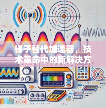 梯子替代加速器,技术革命中的新解决方案 梯子替代加速器,技术革命中的新解决方案