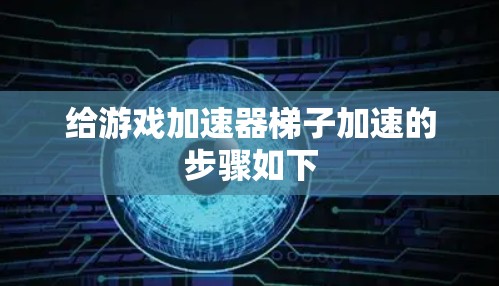 给游戏加速器梯子加速的步骤如下