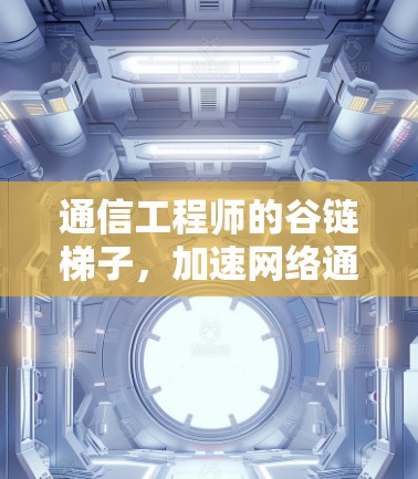 通信工程师的谷链梯子，加速网络通信的创新技术
