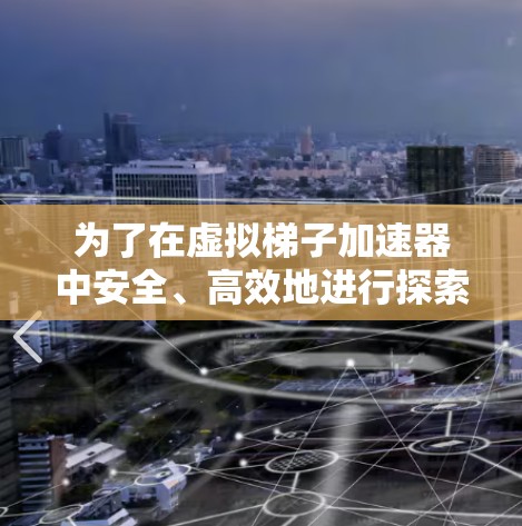为了在虚拟梯子加速器中安全、高效地进行探索和挑战，以下是一些关键步骤和建议
