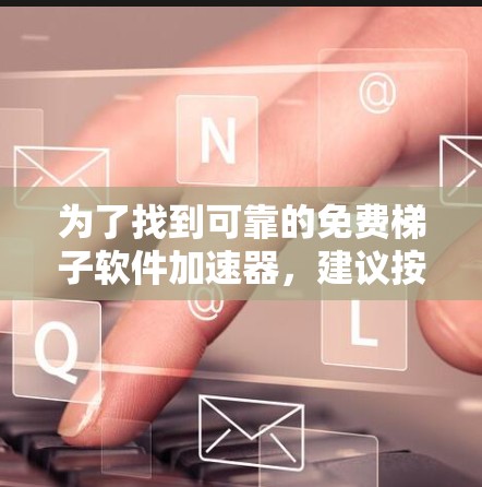 为了找到可靠的免费梯子软件加速器,建议按照以下步骤进行 为了找到可靠的免费梯子软件加速器,建议按照以下步骤进行