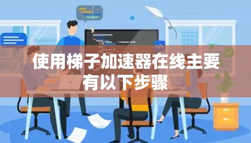 使用梯子加速器在线主要有以下步骤
