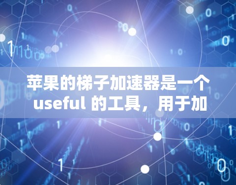 苹果的梯子加速器是一个 useful 的工具，用于加快下载苹果应用的速度。以下是详细的使用步骤和可能遇到的问题及解决方案