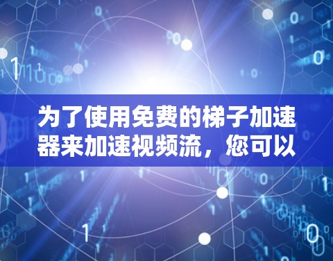 为了使用免费的梯子加速器来加速视频流，您可以按照以下步骤进行