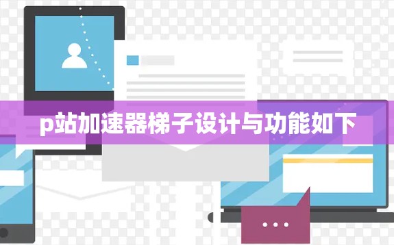 p站加速器梯子设计与功能如下 p站加速器梯子设计与功能如下