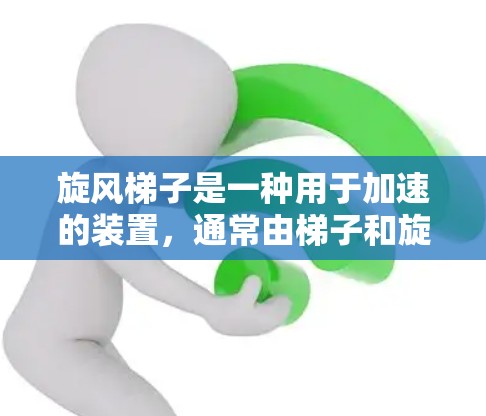 旋风梯子是一种用于加速的装置,通常由梯子和旋风装置组成。以下是使用旋风梯子的步骤和注意事项 旋风梯子是一种用于加速的装置,通常由梯子和旋风装置组成。以下是使用旋风梯子的步骤和注意事项