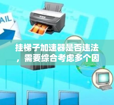挂梯子加速器是否违法，需要综合考虑多个因素。以下是详细的分析和结论