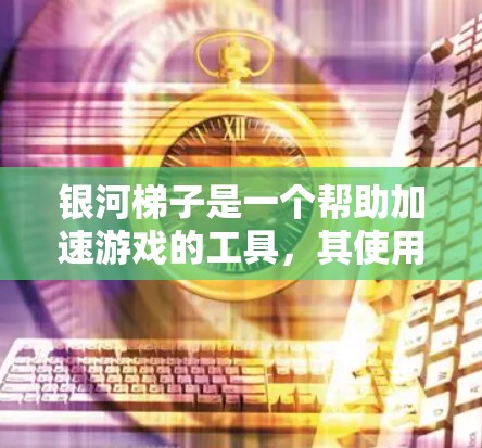 银河梯子是一个帮助加速游戏的工具，其使用方法如下