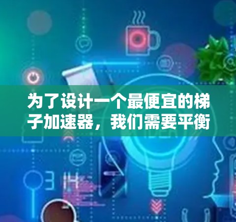 为了设计一个最便宜的梯子加速器，我们需要平衡多个关键因素，以减少训练时间并保持效果。以下是设计步骤的详细说明