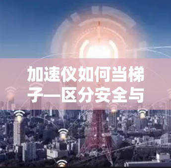 加速仪如何当梯子—区分安全与正确
