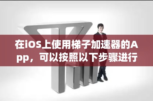 在iOS上使用梯子加速器的App,可以按照以下步骤进行 在iOS上使用梯子加速器的App,可以按照以下步骤进行