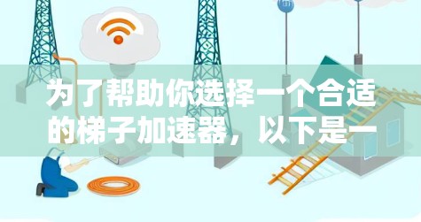 为了帮助你选择一个合适的梯子加速器，以下是一个综合考虑的因素和推荐方案