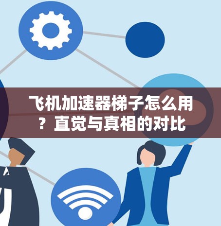 飞机加速器梯子怎么用？直觉与真相的对比