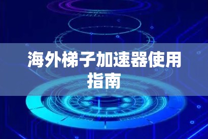 海外梯子加速器使用指南