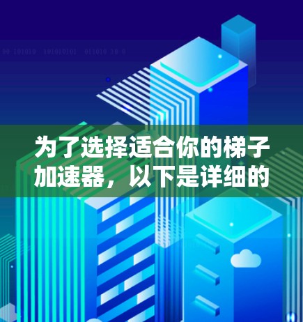 为了选择适合你的梯子加速器，以下是详细的步骤和推荐